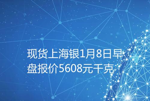 现货上海银1月8日早盘报价5608元千克