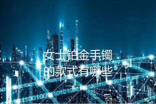 女士铂金手镯的款式有哪些