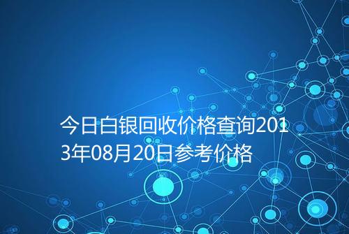今日白银回收价格查询2013年08月20日参考价格