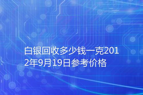 白银回收多少钱一克2012年9月19日参考价格