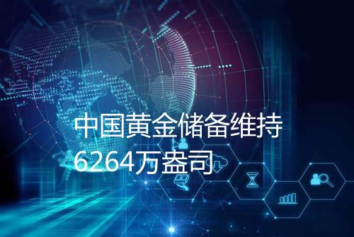 中国黄金储备维持6264万盎司