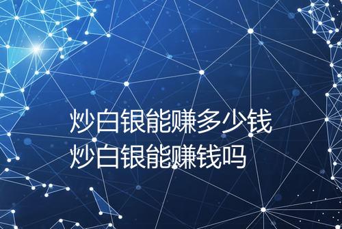 炒白银能赚多少钱炒白银能赚钱吗