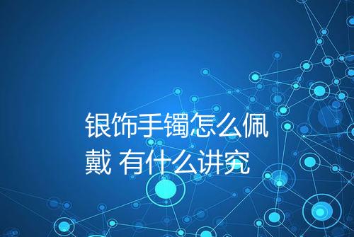 银饰手镯怎么佩戴 有什么讲究