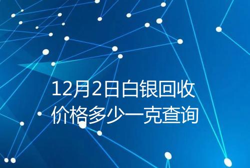 12月2日白银回收价格多少一克查询