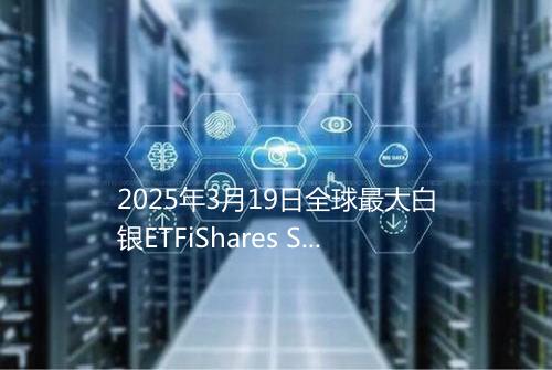 2025年3月19日全球最大白银ETFiShares Silver Trust持仓1381165吨