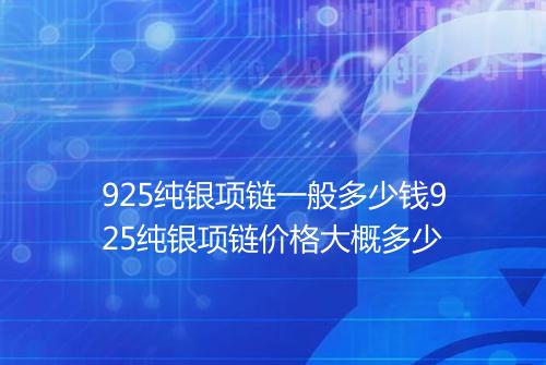 925纯银项链一般多少钱925纯银项链价格大概多少
