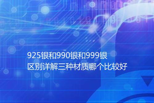 925银和990银和999银区别详解三种材质哪个比较好