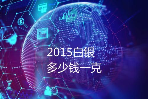 2015白银多少钱一克