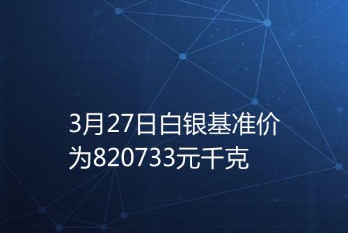 3月27日白银基准价为820733元千克