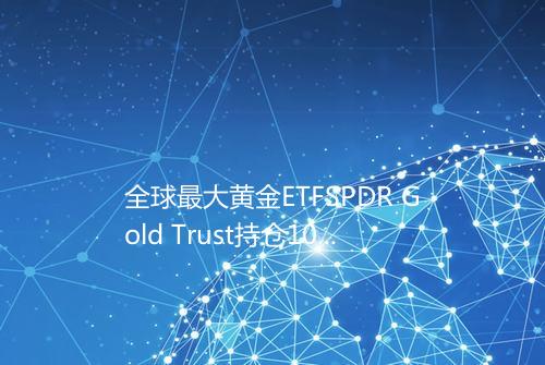 全球最大黄金ETFSPDR Gold Trust持仓106023吨
