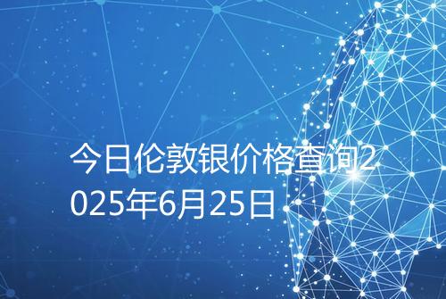 今日伦敦银价格查询2025年6月25日