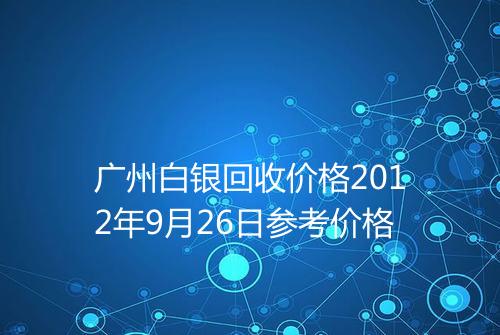 广州白银回收价格2012年9月26日参考价格