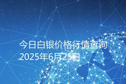 今日白银价格行情查询2025年6月25日