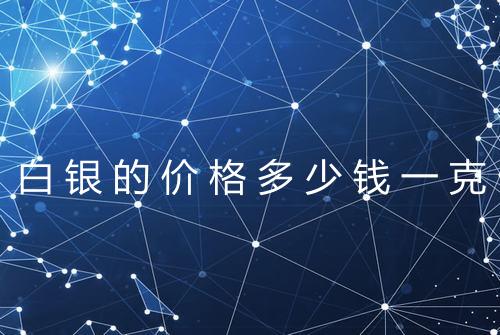 白银的价格多少钱一克