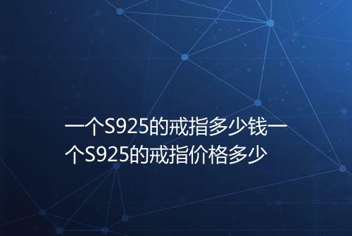一个S925的戒指多少钱一个S925的戒指价格多少