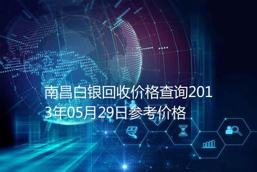 南昌白银回收价格查询2013年05月29日参考价格