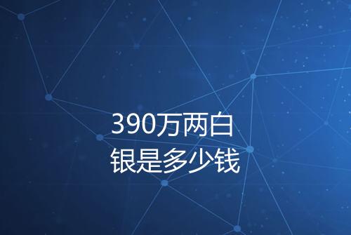390万两白银是多少钱