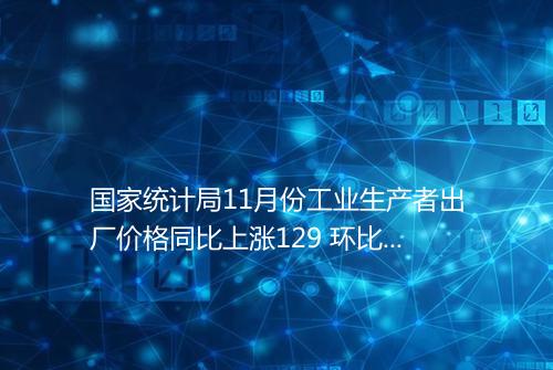 国家统计局11月份工业生产者出厂价格同比上涨129 环比持平