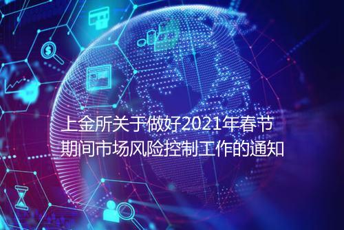 上金所关于做好2021年春节期间市场风险控制工作的通知