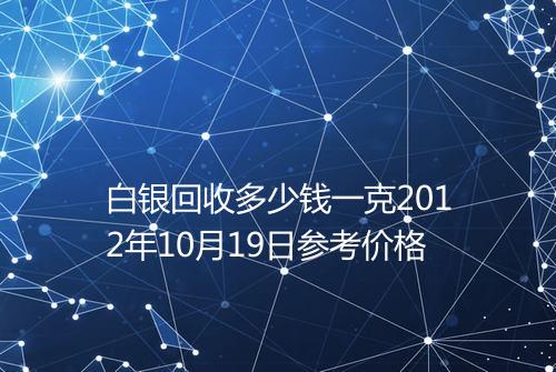白银回收多少钱一克2012年10月19日参考价格