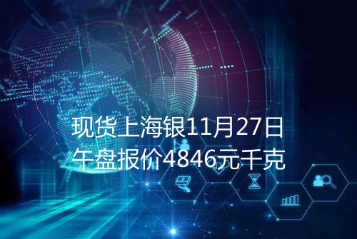 现货上海银11月27日午盘报价4846元千克