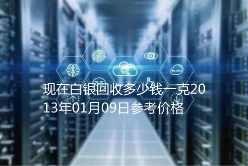 现在白银回收多少钱一克2013年01月09日参考价格