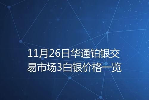 11月26日华通铂银交易市场3白银价格一览