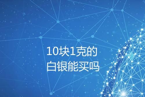 10块1克的白银能买吗