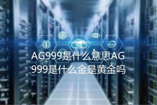 AG999是什么意思AG999是什么金是黄金吗