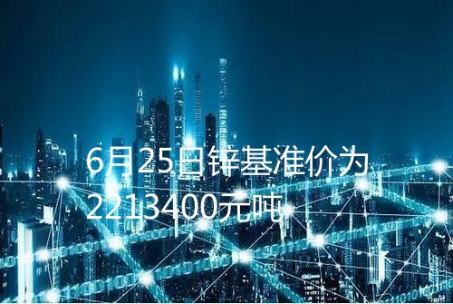 6月25日锌基准价为2213400元吨