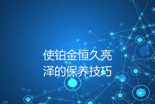 使铂金恒久亮泽的保养技巧