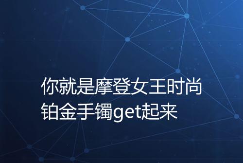 你就是摩登女王时尚铂金手镯get起来