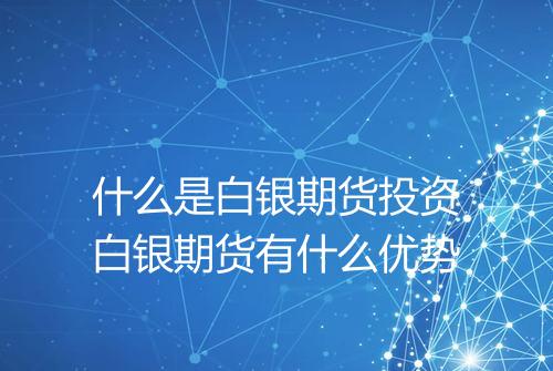什么是白银期货投资白银期货有什么优势