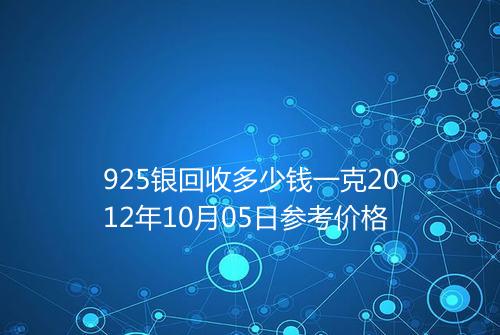 925银回收多少钱一克2012年10月05日参考价格