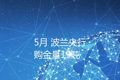 5月 波兰央行购金量19吨