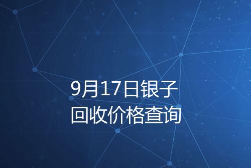 9月17日银子回收价格查询
