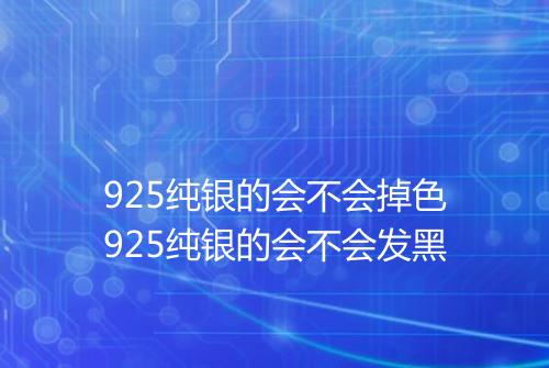 925纯银的会不会掉色925纯银的会不会发黑