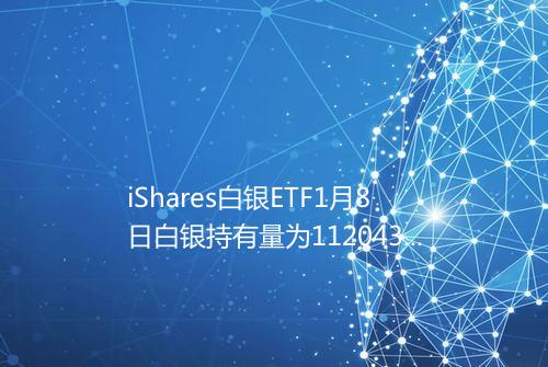 iShares白银ETF1月8日白银持有量为1120431吨