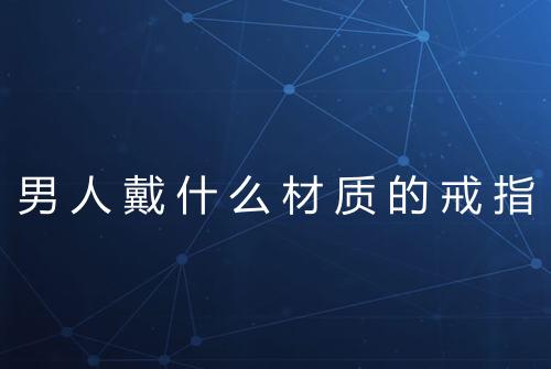 男人戴什么材质的戒指