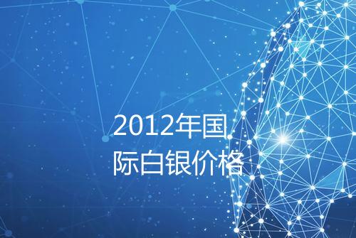 2012年国际白银价格
