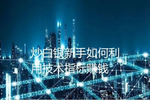 炒白银新手如何利用技术指标赚钱