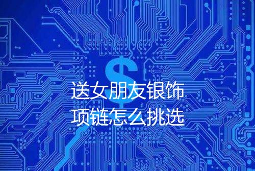 送女朋友银饰项链怎么挑选