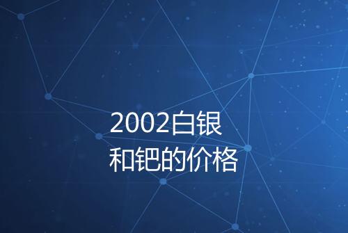 2002白银和钯的价格