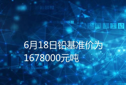 6月18日铅基准价为1678000元吨