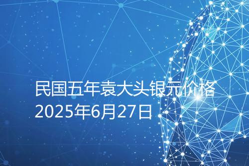 民国五年袁大头银元价格2025年6月27日