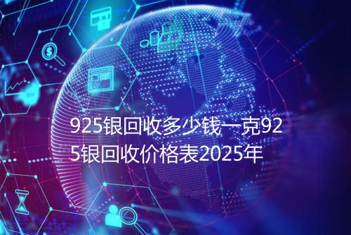 925银回收多少钱一克925银回收价格表2025年