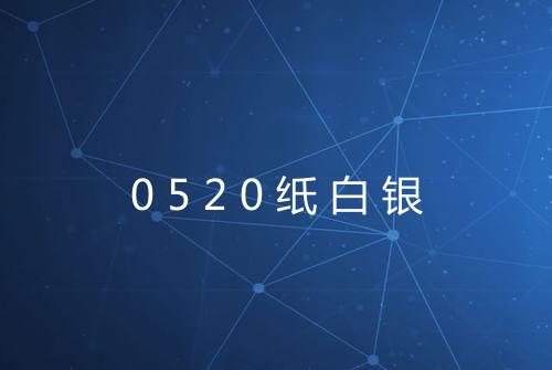 0520纸白银