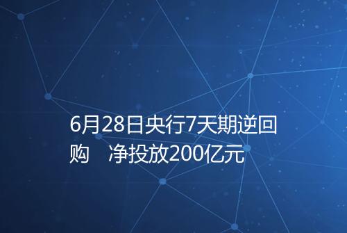 6月28日央行7天期逆回购   净投放200亿元