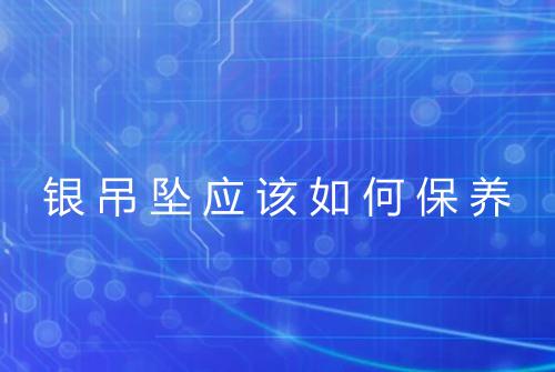银吊坠应该如何保养