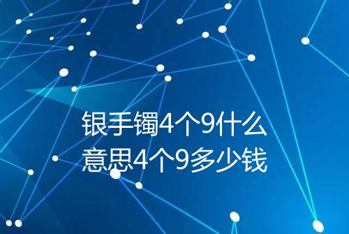 银手镯4个9什么意思4个9多少钱